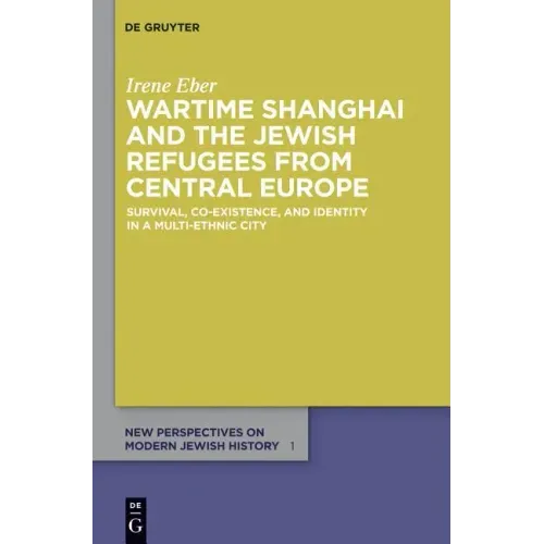 Wartime Shanghai and the Jewish Refugees from Central Europe: Survival, Co-Existence, and Identity in a Multi-Ethnic City