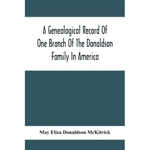 A Genealogical Record Of One Branch Of The Donaldson Family In America: Descendants Of Moses Donaldson, Who Lived In Huntingdon County, Penn., In 1770