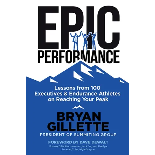 Epic Performance: Lessons from 100 Executives and Endurance Athletes on Reaching Your Peak