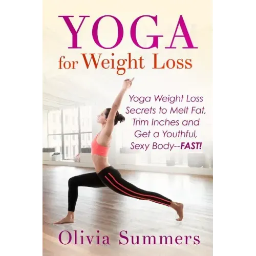Yoga For Weight Loss: Yoga Weight Loss Secrets to Melt Fat, Trim Inches and Get a Youthful Sexy Body-FAST!