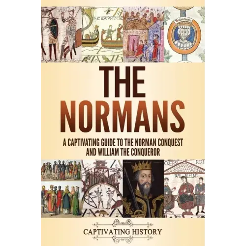 The Normans: A Captivating Guide to the Norman Conquest and William the Conqueror