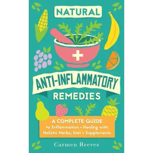 Natural Anti-Inflammatory Remedies: A Complete Guide to Inflammation & Healing with Holistic Herbs, Diet & Supplements