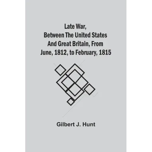 Late War, Between The United States And Great Britain, From June, 1812, To February, 1815
