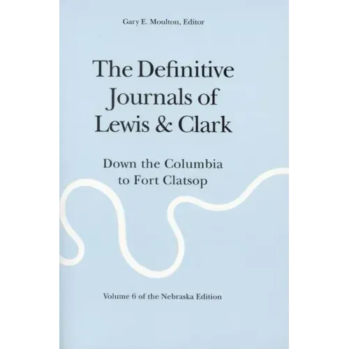 The Definitive Journals of Lewis and Clark, Vol 6: Down the Columbia to Fort Clatsop