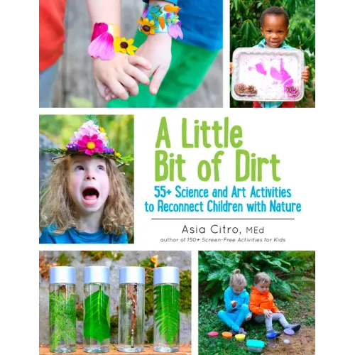 A Little Bit of Dirt: 55+ Science and Art Activities to Reconnect Children with Nature