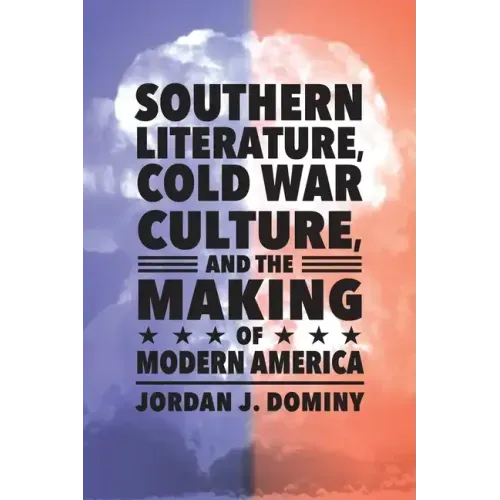 Southern Literature, Cold War Culture, and the Making of Modern America