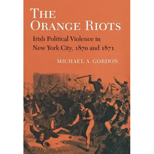 The Orange Riots: Irish Political Violence in New York City, 1870 and 1871