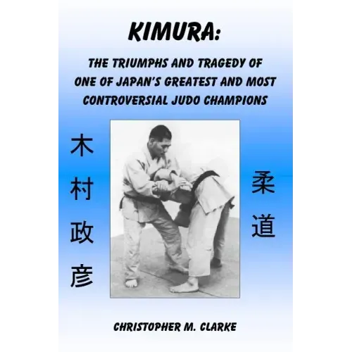 Kimura: The Triumphs and Tragedy of One of Judo's Greatest and Most Controversial Judo Champions