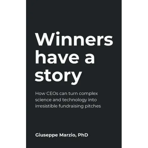 Winners Have a Story: How CEOs can turn complex science and technology into irresistible fundraising pitches