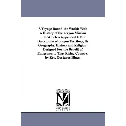 A Voyage Round the World: With A History of the oregon Mission ... to Which is Appended A Full Description of oregon Territory, Its Geography, H