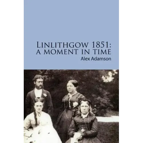 Linlithgow 1851: A Moment In Time: A portrait of a Scottish burgh in the middle of the Nineteenth Century