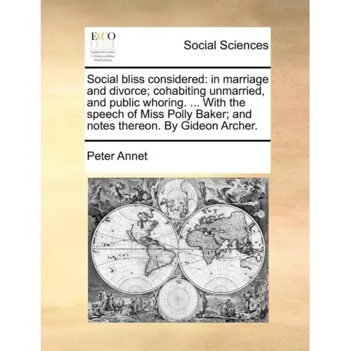 Social Bliss Considered: In Marriage and Divorce; Cohabiting Unmarried, and Public Whoring. ... with the Speech of Miss Polly Baker; And Notes