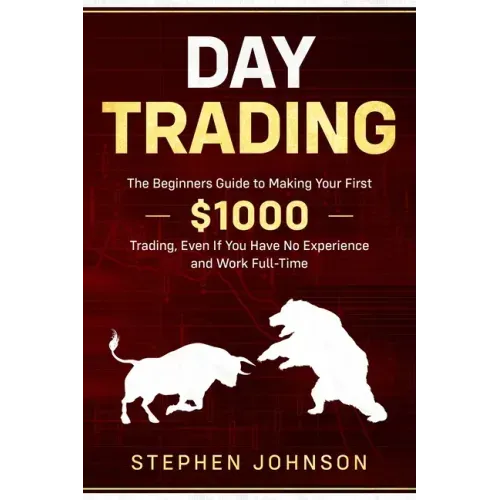Day Trading: The Beginners Guide to Making Your First $1000 Trading, Even If You Have No Experience and Work Full-Time