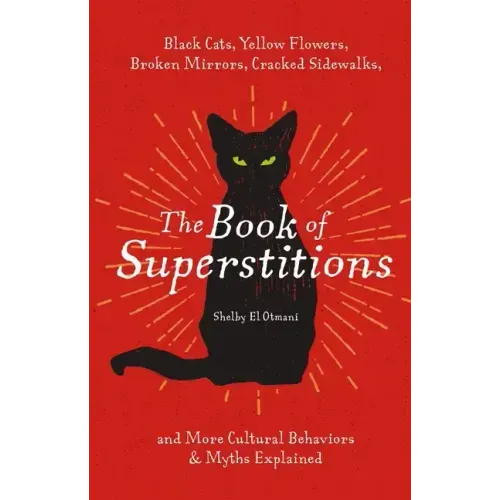 The Book of Superstitions: Black Cats, Yellow Flowers, Broken Mirrors, Cracked Sidewalks, and More Cultural Behaviors and Myths Explained