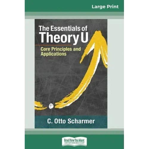 The Essentials of Theory U: Core Principles and Applications (16pt Large Print Edition)