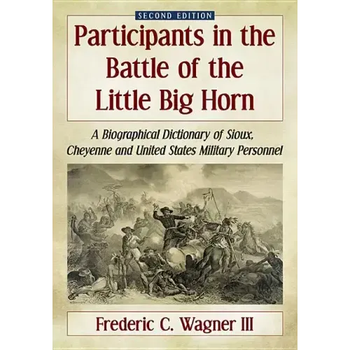 Participants in the Battle of the Little Big Horn: A Biographical Dictionary of Sioux, Cheyenne and United States Military Personnel, 2D Ed. - Paperback