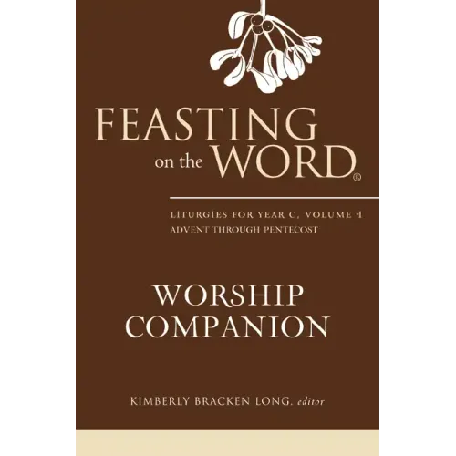 Feasting on the Word Worship Companion: Liturgies for Year C, Volume 1: Advent Through Pentecost