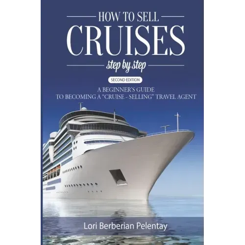 How to Sell Cruises Step-by-Step: A Beginner's Guide to Becoming a "Cruise-Selling" Travel Agent, 2nd Edition