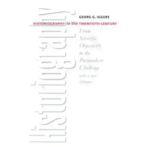 Historiography in the Twentieth Century: From Scientific Objectivity to the Postmodern Challenge