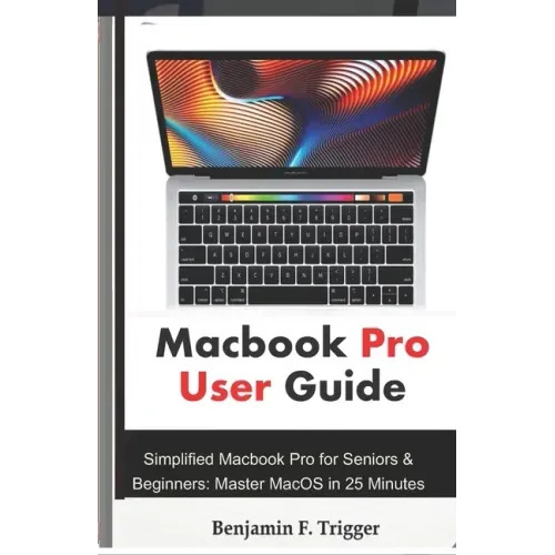 Macbook Pro User Guide: Simplified Macbook Pro for Seniors & Beginners: Master MacOS in 25 Minutes