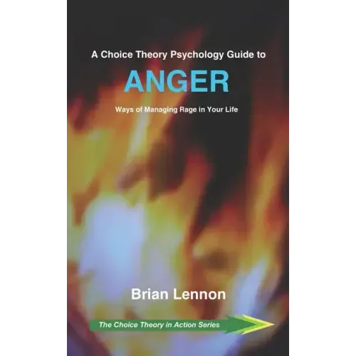 A Choice Theory Psychology Guide to Anger: Ways of Managing Rage in Your Life