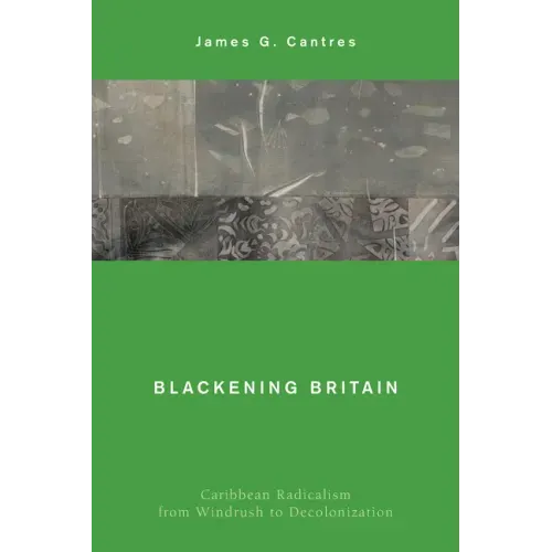 Blackening Britain: Caribbean Radicalism from Windrush to Decolonization