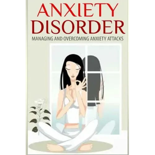 Anxiety Disorder: Managing and Overcoming Anxiety Attacks
