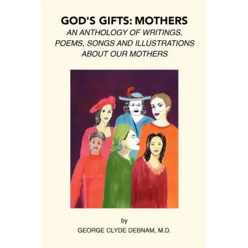 God's Gifts: Mothers: An Anthology of Writings, Poems, Songs and Illustrations About Our Mothers