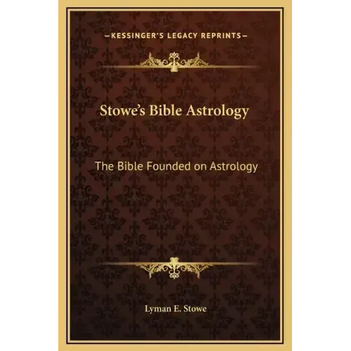 Stowe's Bible Astrology: The Bible Founded on Astrology