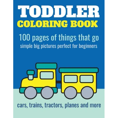 Toddler Coloring Book: 100 pages of things that go: Cars, trains, tractors, trucks coloring book for kids 2-4