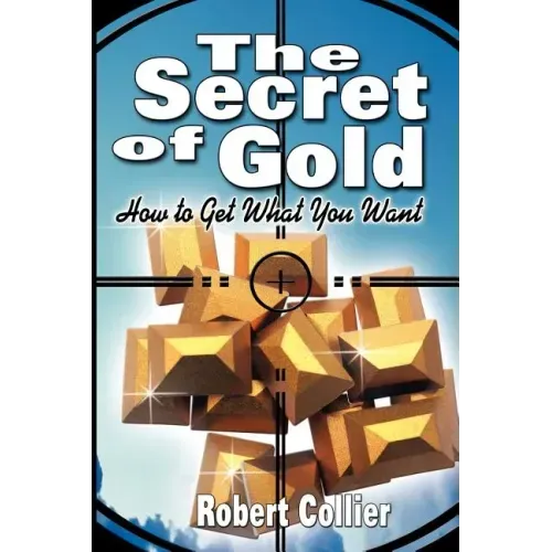 The Secret of Gold: How to Get What You Want (the author of The Secret of the Ages)