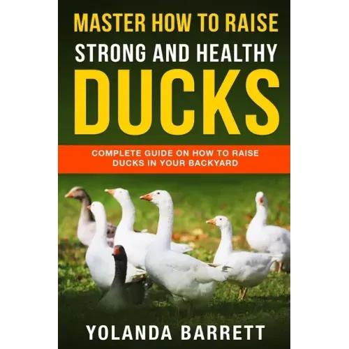 Master How To Raise Strong And Healthy Ducks: Complete Guide On How To Raise Ducks In Your Backyard