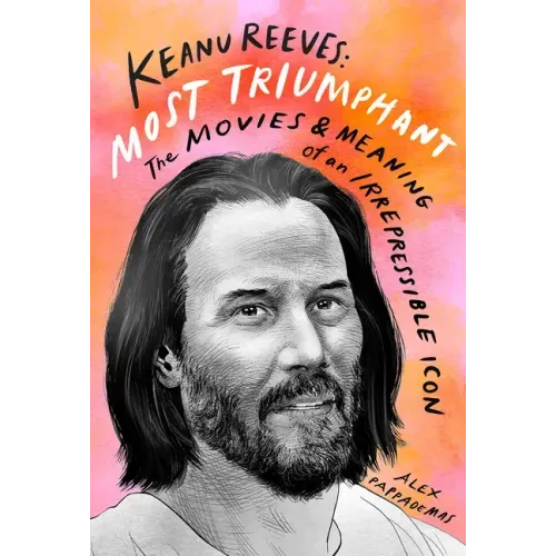 Keanu Reeves: Most Triumphant: The Movies and Meaning of an Irrepressible Icon