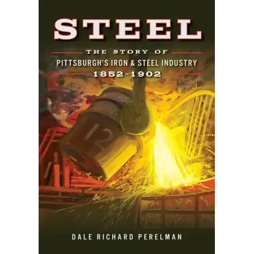 Steel: The Story of Pittsburgh's Iron & Steel Industry, 1852-1902