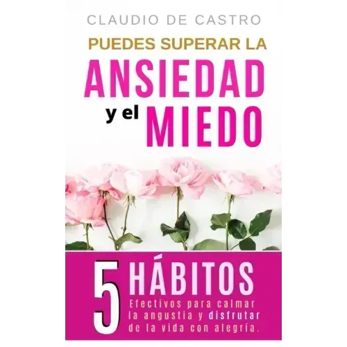 Puedes superar la Ansiedad y el Miedo: 5 Hábitos efectivos para calmar la Angustia y disfrutar de la vida con Alegría.