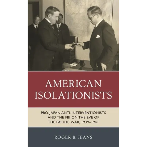 American Isolationists: Pro-Japan Anti-Interventionists and the FBI on the Eve of the Pacific War, 1939-1941