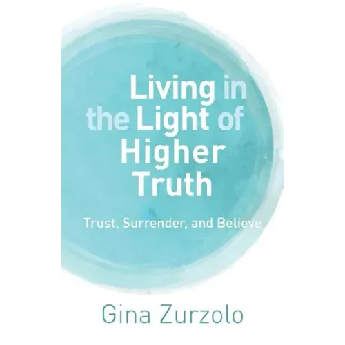 Living in the Light of Higher Truth: Trust, Surrender, and Believe!