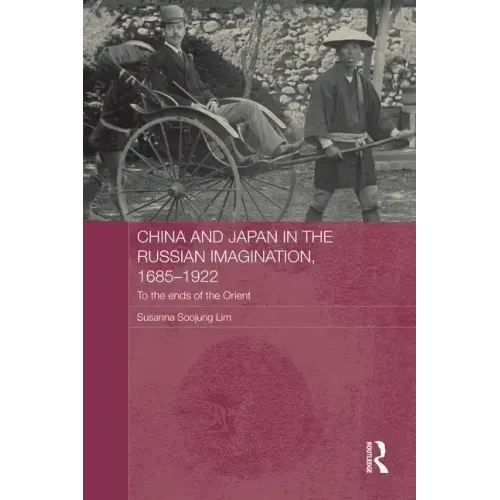 China and Japan in the Russian Imagination, 1685-1922: To the Ends of the Orient