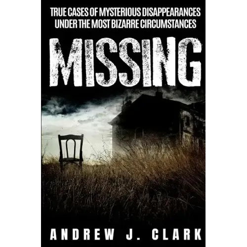 Missing: True Cases of Mysterious Disappearances under the Most Bizarre Circumstances