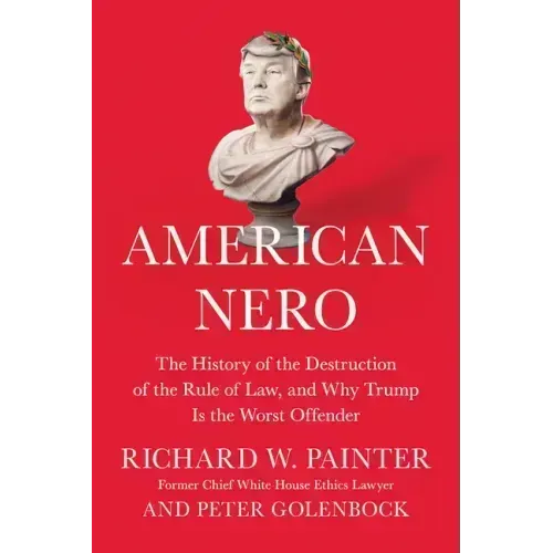 American Nero: The History of the Destruction of the Rule of Law, and Why Trump Is the Worst Offender