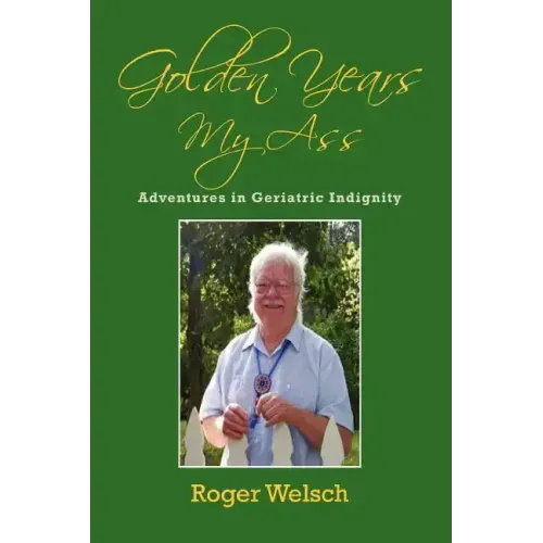 Golden Years My Ass: Adventures in Geriatric Indignity