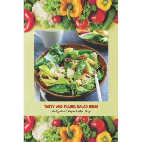 Tasty and Filling Salad Ideas: Healthy Salad Recipes to Stay Strong: Salad Recipe Book