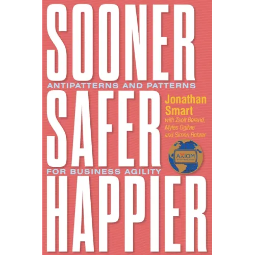 Sooner Safer Happier: Antipatterns and Patterns for Business Agility