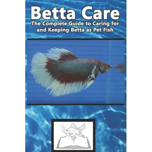 Betta Care: The Complete Guide to Caring for and Keeping Betta as Pet Fish