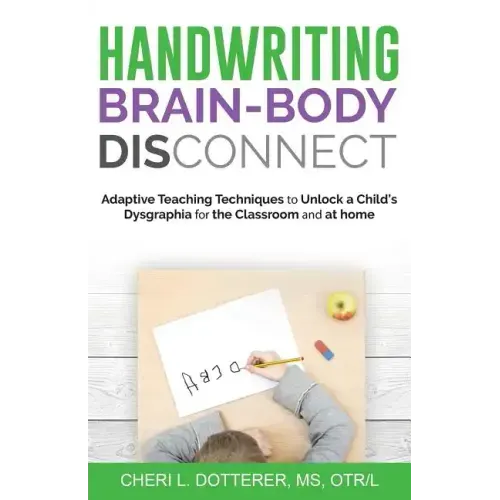 Handwriting Brain Body DisConnect: Adaptive teaching techniques to unlock a child's dysgraphia for the classroom and at home