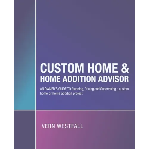 Custom Home & Home Addition Advisor: An Owner's Guide to Planning, Pricing and Supervising a Custom Home or Home Addition Project