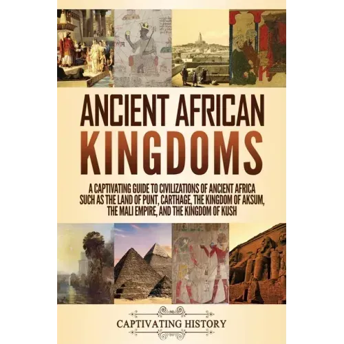 Ancient African Kingdoms: A Captivating Guide to Civilizations of Ancient Africa Such as the Land of Punt, Carthage, the Kingdom of Aksum, the M