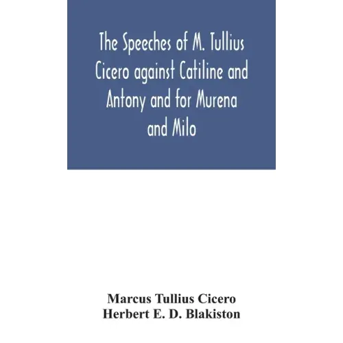 The speeches of M. Tullius Cicero against Catiline and Antony and for Murena and Milo