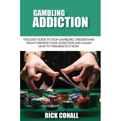 Gambling Addiction: The Easy Guide to Stop Gambling, Understand What's Behind Your Addiction and Learn How to Terminate It Now