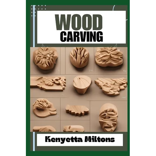 Wood Carving: Techniques, Tools, and Projects for Beginners and Beyond - Unlock the Artistry of Whittling, Relief Carving, and Sculp